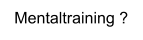 Mentaltraining ?